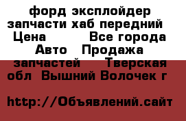 форд эксплойдер запчасти хаб передний › Цена ­ 100 - Все города Авто » Продажа запчастей   . Тверская обл.,Вышний Волочек г.